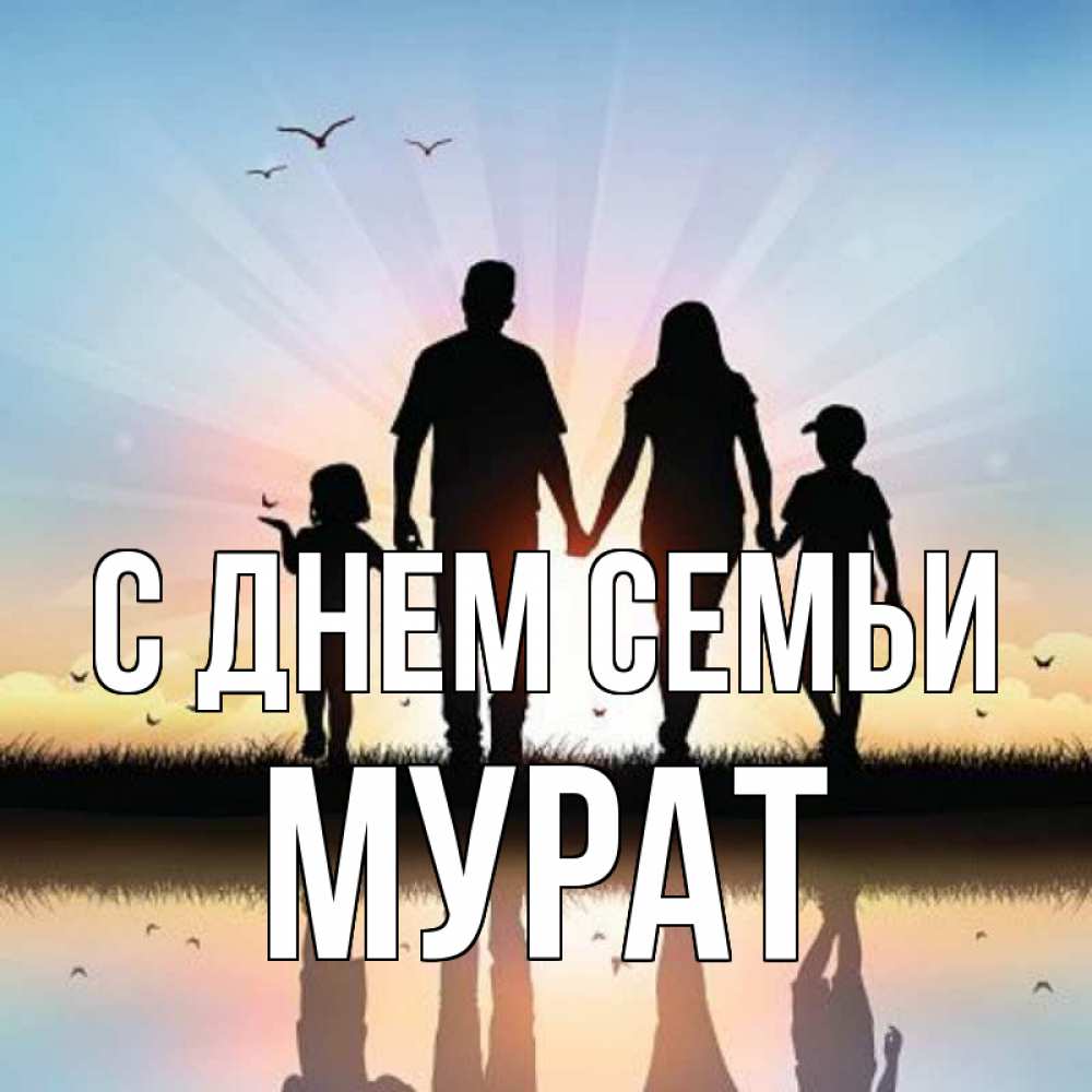 Открытка на каждый день с именем, Мурат С днем семьи сын, дочка, мама, папа, море , закат Прикольная открытка с пожеланием онлайн скачать бесплатно 