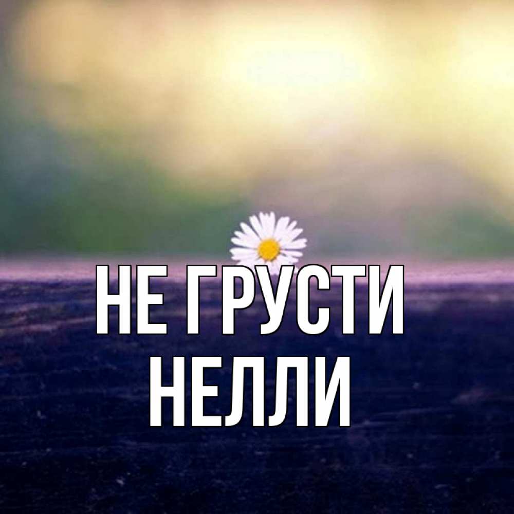 Открытка на каждый день с именем, Нелли Не грусти красота Прикольная открытка с пожеланием онлайн скачать бесплатно 