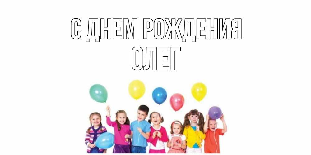 Открытка на каждый день с именем, ОЛЕГ С днем рождения Дети, шары Прикольная открытка с пожеланием онлайн скачать бесплатно 