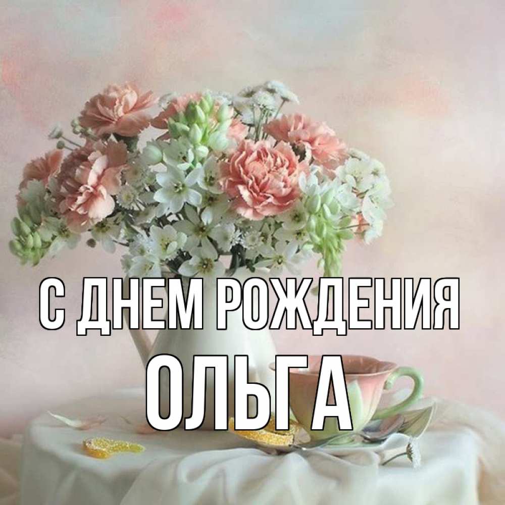 Открытка на каждый день с именем, ОЛЬГА С днем рождения с цветами Прикольная открытка с пожеланием онлайн скачать бесплатно 