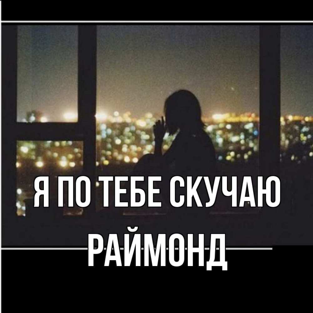 Открытка на каждый день с именем, Раймонд Я по тебе скучаю у окна Прикольная открытка с пожеланием онлайн скачать бесплатно 