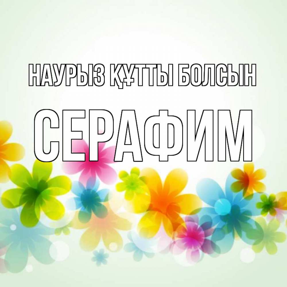 Открытка на каждый день с именем, Серафим Наурыз құтты болсын цветы Прикольная открытка с пожеланием онлайн скачать бесплатно 