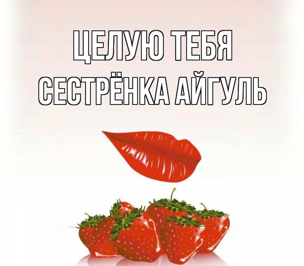 Открытка на каждый день с именем, Сестрёнка-Айгуль Целую тебя губки держат клубничку Прикольная открытка с пожеланием онлайн скачать бесплатно 