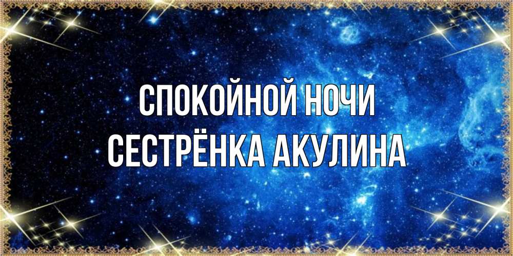 Открытка на каждый день с именем, Сестрёнка-Акулина Спокойной ночи ночь пришла и желает сна Прикольная открытка с пожеланием онлайн скачать бесплатно 