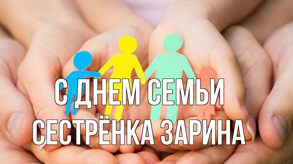 Открытка на каждый день с именем, Сестрёнка-Зарина С днем семьи Руки, бумага, семья Прикольная открытка с пожеланием онлайн скачать бесплатно 