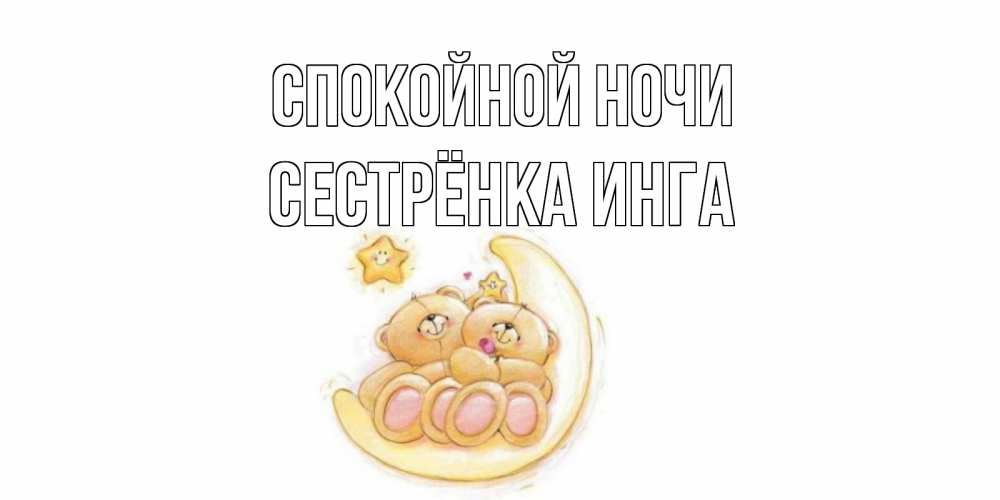 Открытка на каждый день с именем, Сестрёнка-Инга Спокойной ночи мишки, месяц Прикольная открытка с пожеланием онлайн скачать бесплатно 