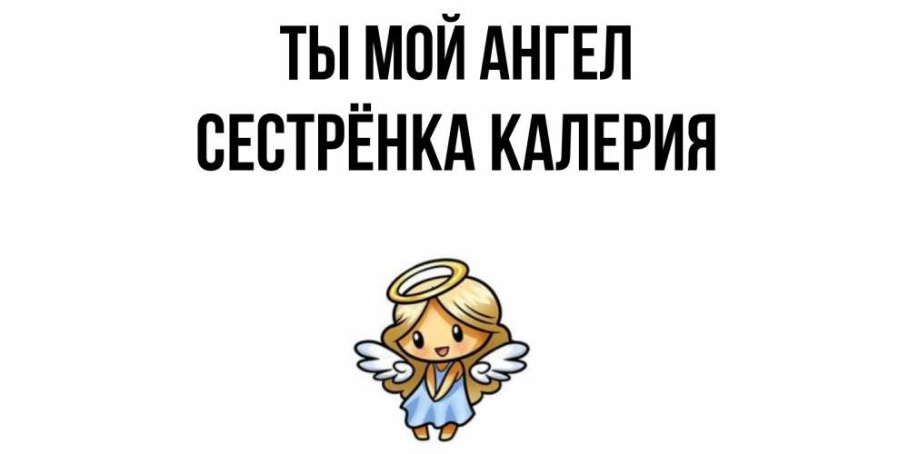 Открытка на каждый день с именем, Сестрёнка-Калерия Ты мой ангел ангел Прикольная открытка с пожеланием онлайн скачать бесплатно 