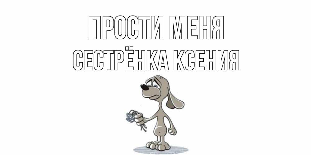 Открытка на каждый день с именем, Сестрёнка-Ксения Прости меня открытка прости меня серый пес Прикольная открытка с пожеланием онлайн скачать бесплатно 