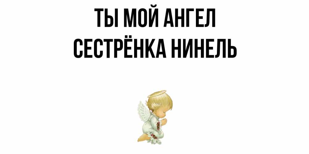 Открытка на каждый день с именем, Сестрёнка-Нинель Ты мой ангел ангел Прикольная открытка с пожеланием онлайн скачать бесплатно 