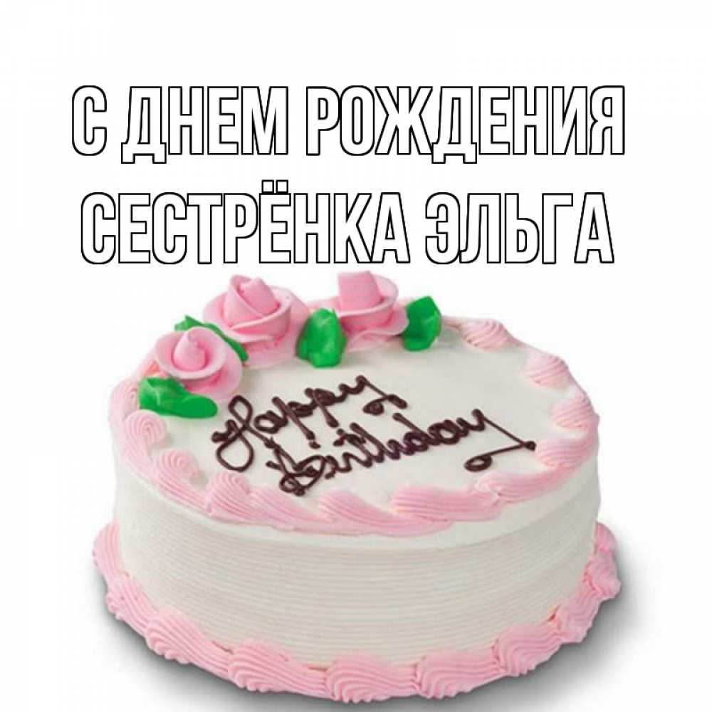 Открытка на каждый день с именем, Сестрёнка-Эльга С днем рождения Розы Прикольная открытка с пожеланием онлайн скачать бесплатно 