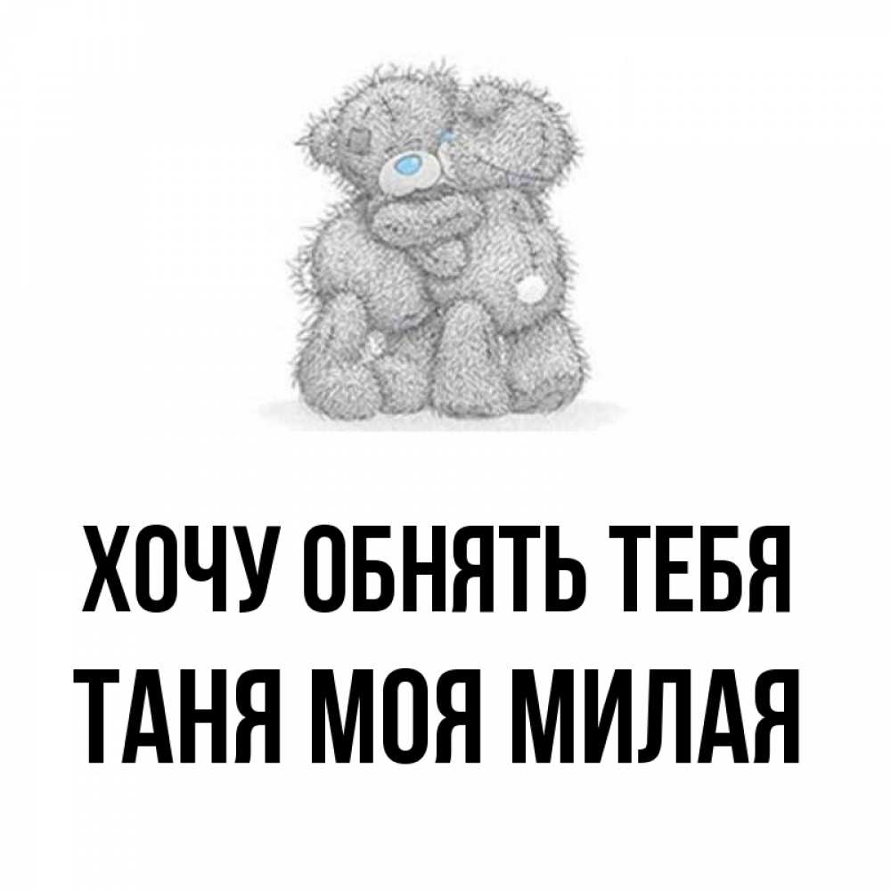 Открытка на каждый день с именем, -Таня-моя-милая Хочу обнять тебя два теддика Прикольная открытка с пожеланием онлайн скачать бесплатно 