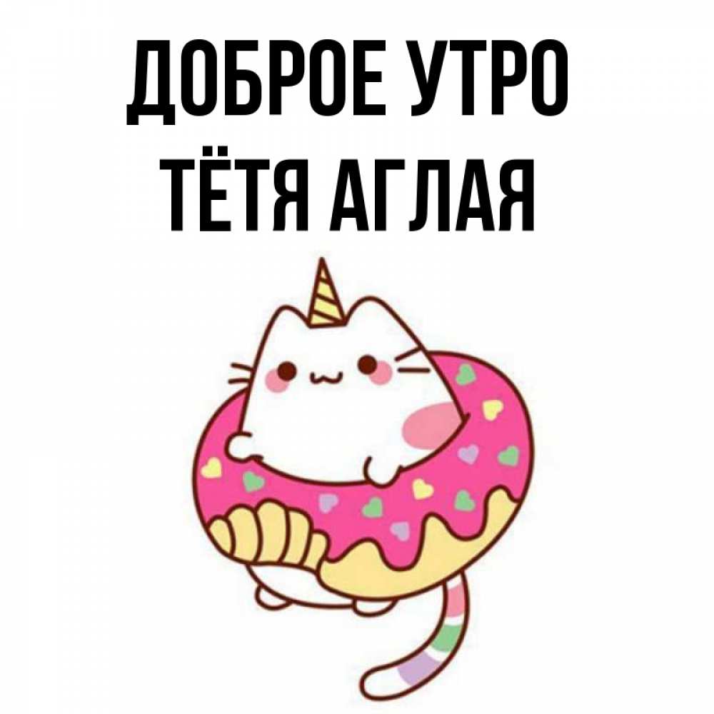 Открытка на каждый день с именем, Тётя-Аглая Доброе утро кот в бублике Прикольная открытка с пожеланием онлайн скачать бесплатно 