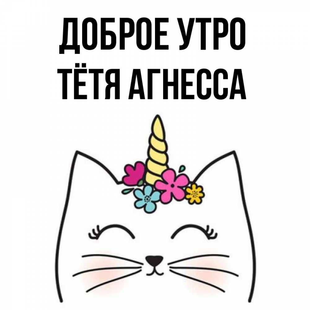 Открытка на каждый день с именем, Тётя-Агнесса Доброе утро утречко Прикольная открытка с пожеланием онлайн скачать бесплатно 
