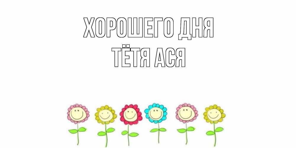 Открытка на каждый день с именем, Тётя-Ася Хорошего дня открытка на каждый день позитивного дня Прикольная открытка с пожеланием онлайн скачать бесплатно 