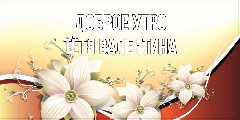 Открытка на каждый день с именем, Тётя-Валентина Доброе утро пожелания доброго утра Прикольная открытка с пожеланием онлайн скачать бесплатно 