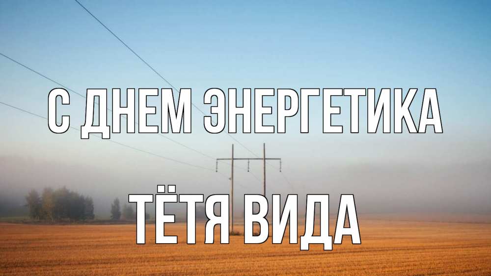 Открытка на каждый день с именем, Тётя-Вида С днем энергетика ЛЭП столбы Прикольная открытка с пожеланием онлайн скачать бесплатно 