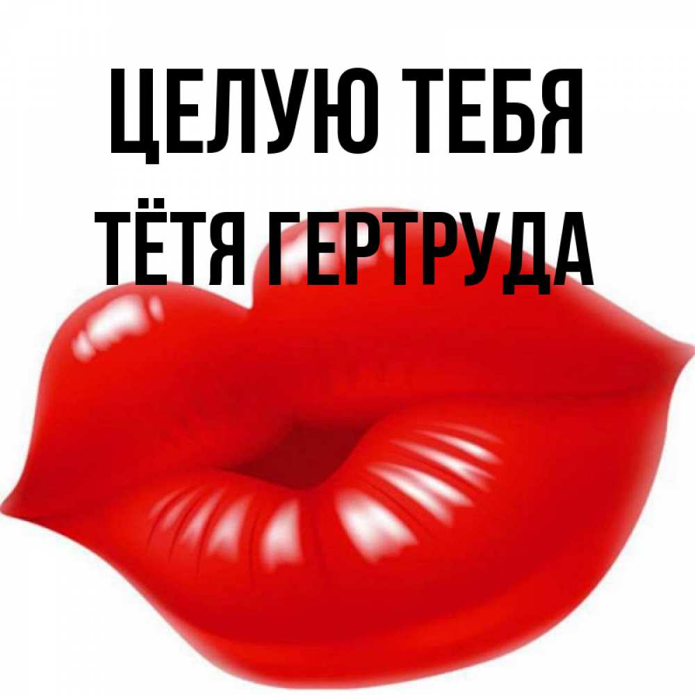 Открытка на каждый день с именем, Тётя-Гертруда Целую тебя губки надутые бантиком Прикольная открытка с пожеланием онлайн скачать бесплатно 