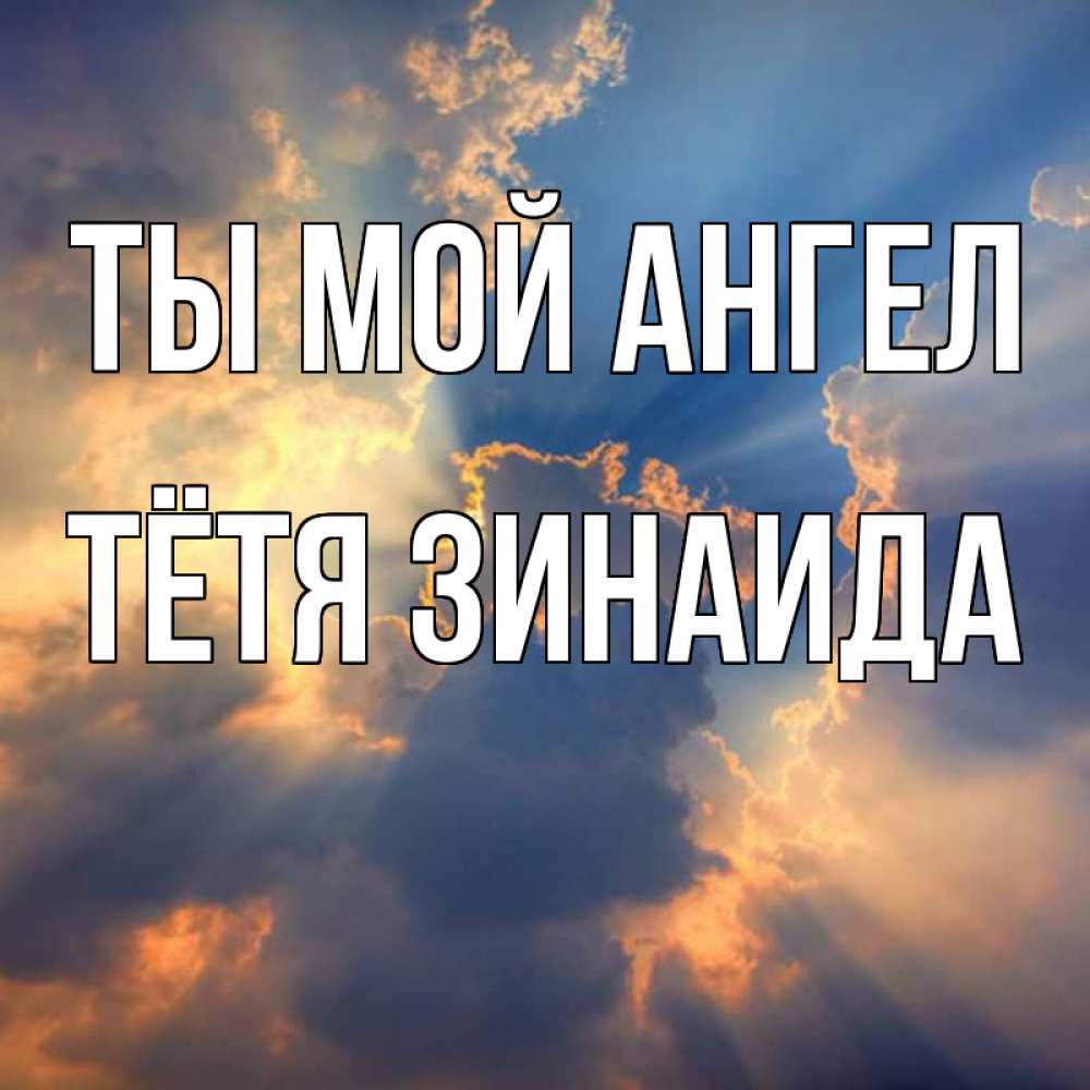 Открытка на каждый день с именем, Тётя-Зинаида Ты мой ангел ангельский свет сквозь облака Прикольная открытка с пожеланием онлайн скачать бесплатно 