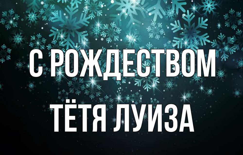 Открытка на каждый день с именем, Тётя-Луиза С рождеством Снежинки Прикольная открытка с пожеланием онлайн скачать бесплатно 
