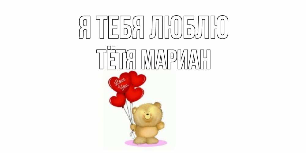 Открытка на каждый день с именем, Тётя-Мариан Я тебя люблю плюшевый мишка, шарики Прикольная открытка с пожеланием онлайн скачать бесплатно 