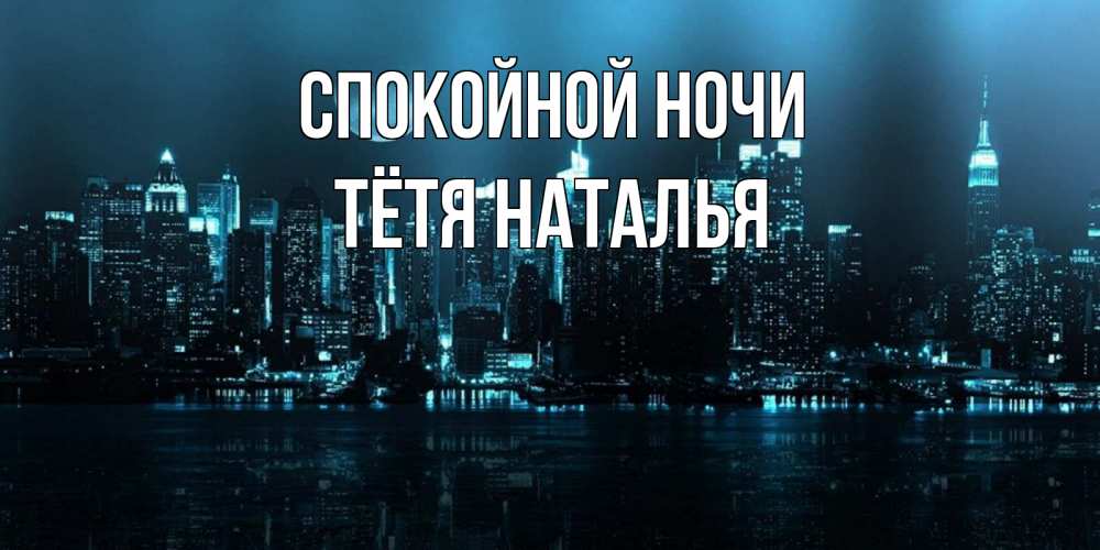Открытка на каждый день с именем, Тётя-Наталья Спокойной ночи городской пейзаж Прикольная открытка с пожеланием онлайн скачать бесплатно 