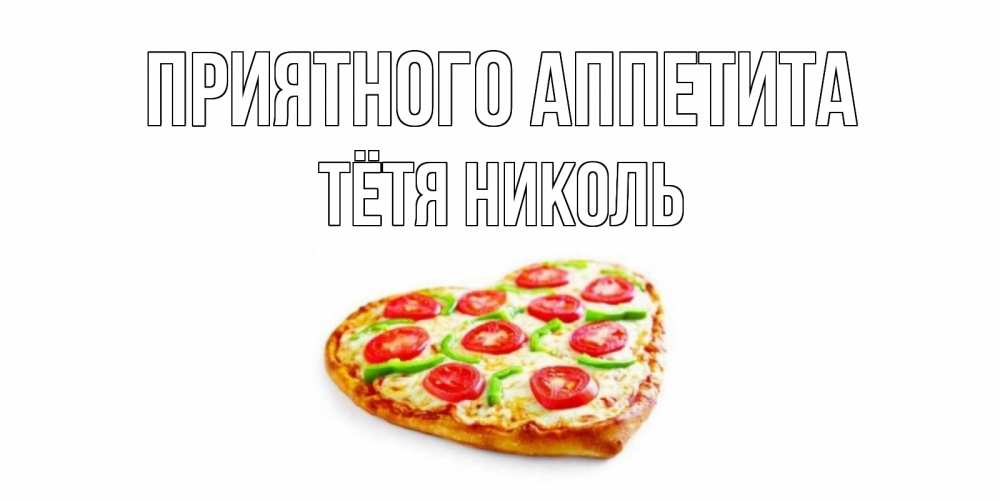 Открытка на каждый день с именем, Тётя-Николь Приятного аппетита пицца Прикольная открытка с пожеланием онлайн скачать бесплатно 