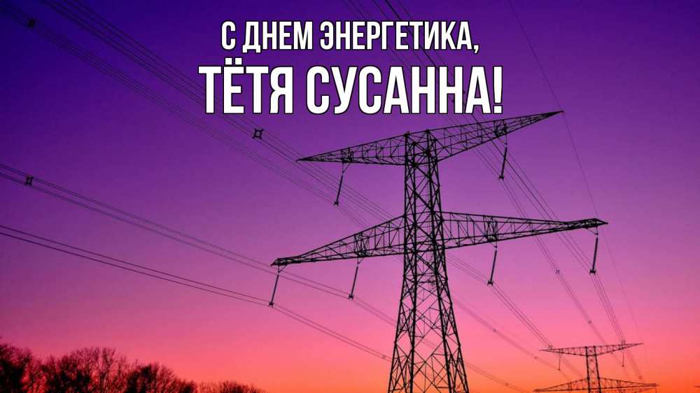 Открытка на каждый день с именем, Тётя-Сусанна С днем энергетика закат лэп Прикольная открытка с пожеланием онлайн скачать бесплатно 