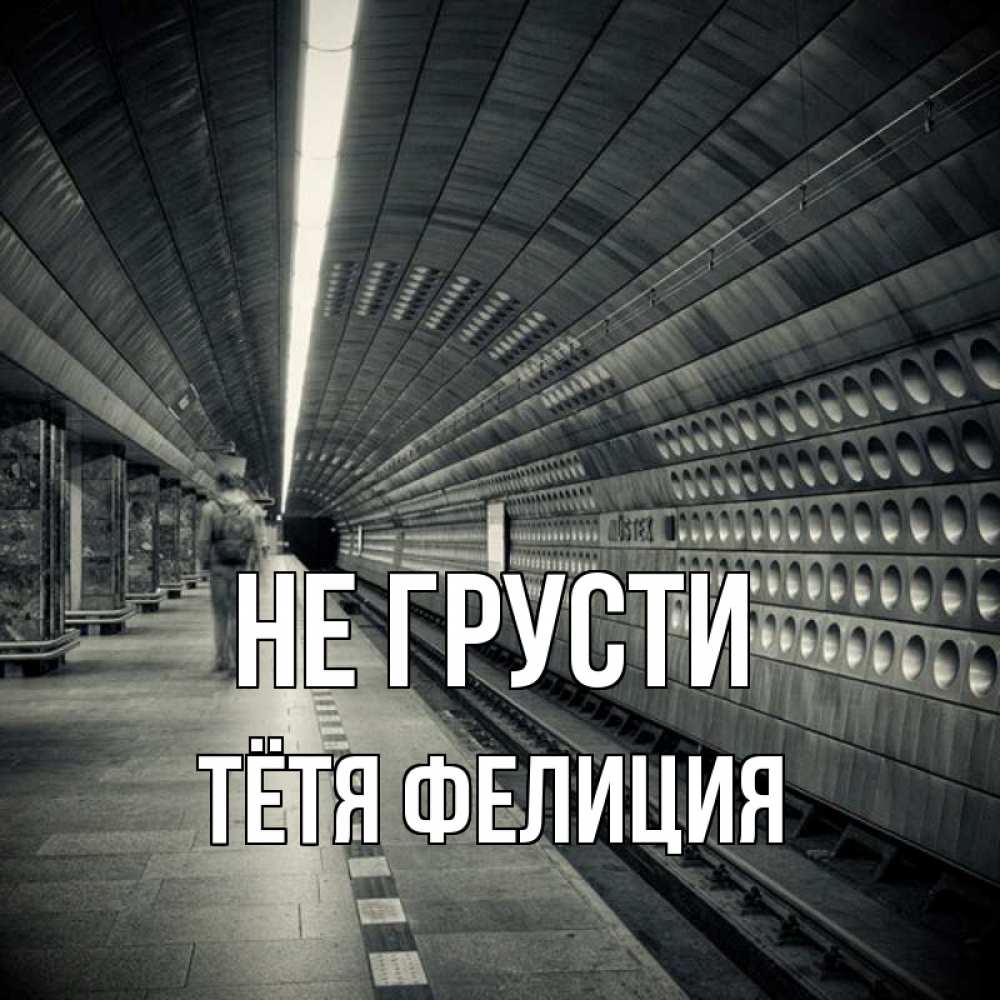 Открытка на каждый день с именем, Тётя-Фелиция Не грусти пустая станция метро Прикольная открытка с пожеланием онлайн скачать бесплатно 
