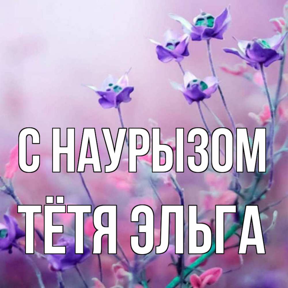 Открытка на каждый день с именем, Тётя-Эльга С наурызом международный женский день 2 Прикольная открытка с пожеланием онлайн скачать бесплатно 