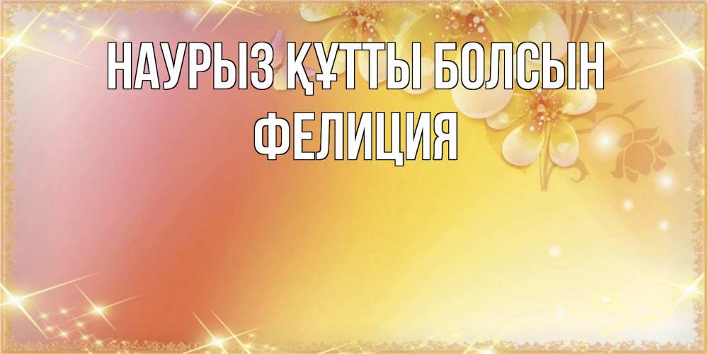 Открытка на каждый день с именем, Фелиция Наурыз құтты болсын бесплатные открытки на международный женский день Прикольная открытка с пожеланием онлайн скачать бесплатно 