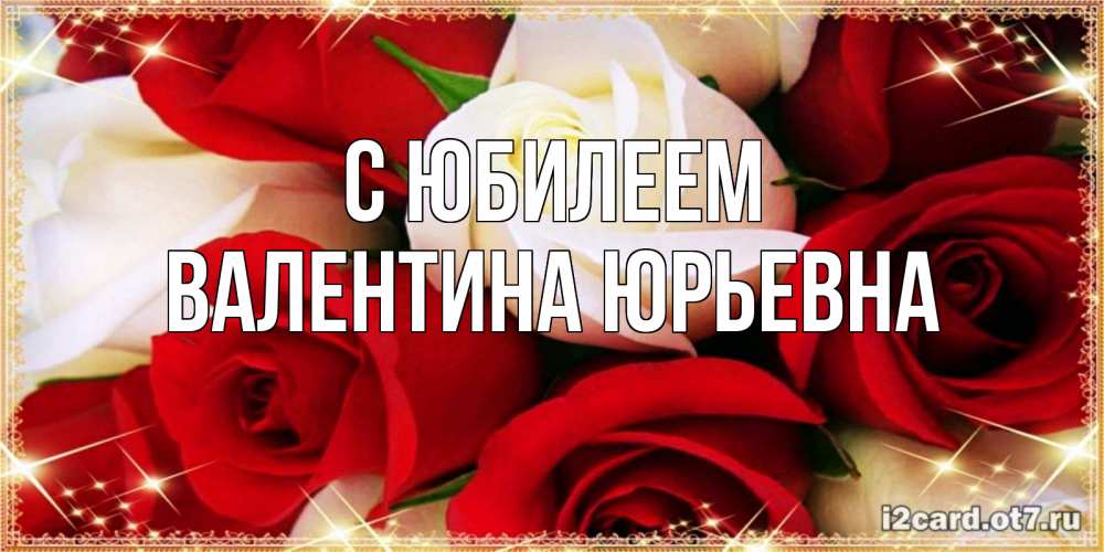 Открытка с именем, Валентина Юрьевна, С юбилеем
