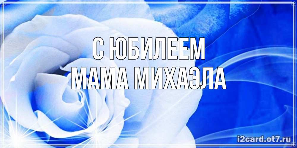 Открытка на каждый день с именем, Мама-Михаэла С юбилеем белая роза на голубом фоне Прикольная открытка с пожеланием онлайн скачать бесплатно 