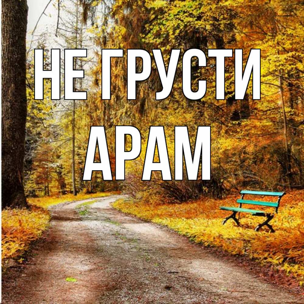 Открытка на каждый день с именем, Арам Не грусти зеленая лавочка Прикольная открытка с пожеланием онлайн скачать бесплатно 