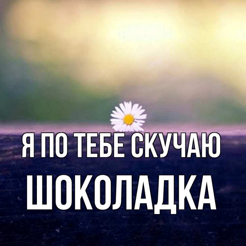 Открытка на каждый день с именем, Шоколадка Я по тебе скучаю приходи в гости Прикольная открытка с пожеланием онлайн скачать бесплатно 