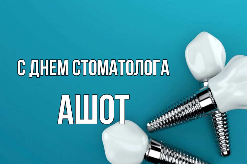 Открытка на каждый день с именем, Ашот С днем стоматолога с днем стоматолога Прикольная открытка с пожеланием онлайн скачать бесплатно 