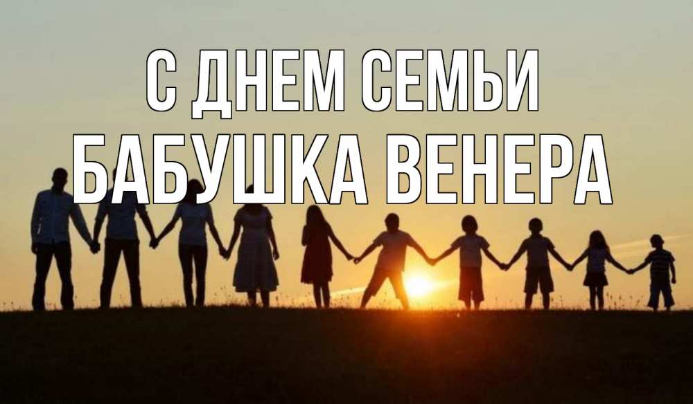 Открытка на каждый день с именем, Бабушка-Венера С днем семьи дети, родители Прикольная открытка с пожеланием онлайн скачать бесплатно 