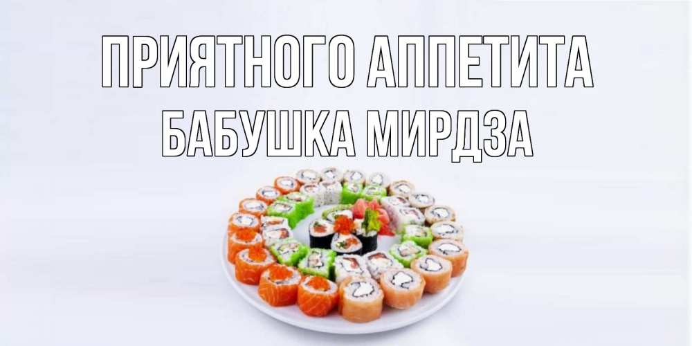 Открытка на каждый день с именем, Бабушка-Мирдза Приятного аппетита суши Прикольная открытка с пожеланием онлайн скачать бесплатно 