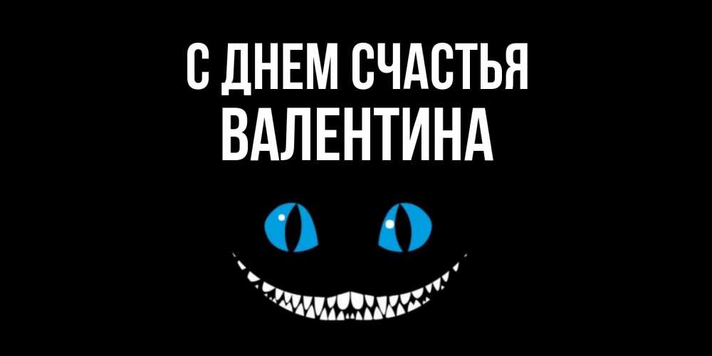 Открытка на каждый день с именем, Валентина С днем счастья кот улыбается Прикольная открытка с пожеланием онлайн скачать бесплатно 