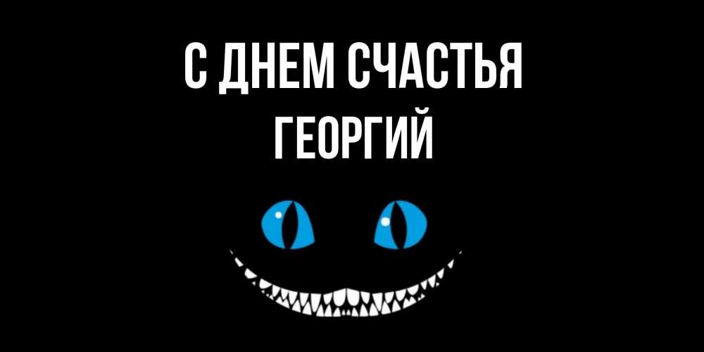 Открытка на каждый день с именем, Георгий С днем счастья кот улыбается Прикольная открытка с пожеланием онлайн скачать бесплатно 