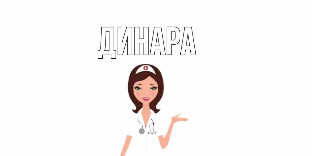 Открытка на каждый день с именем, Динара Главная не болей с медсестрой Прикольная открытка с пожеланием онлайн скачать бесплатно 