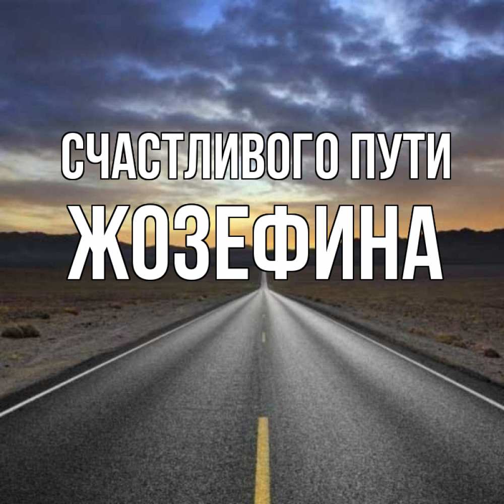 Открытка на каждый день с именем, Жозефина Счастливого пути горы на горизонте Прикольная открытка с пожеланием онлайн скачать бесплатно 