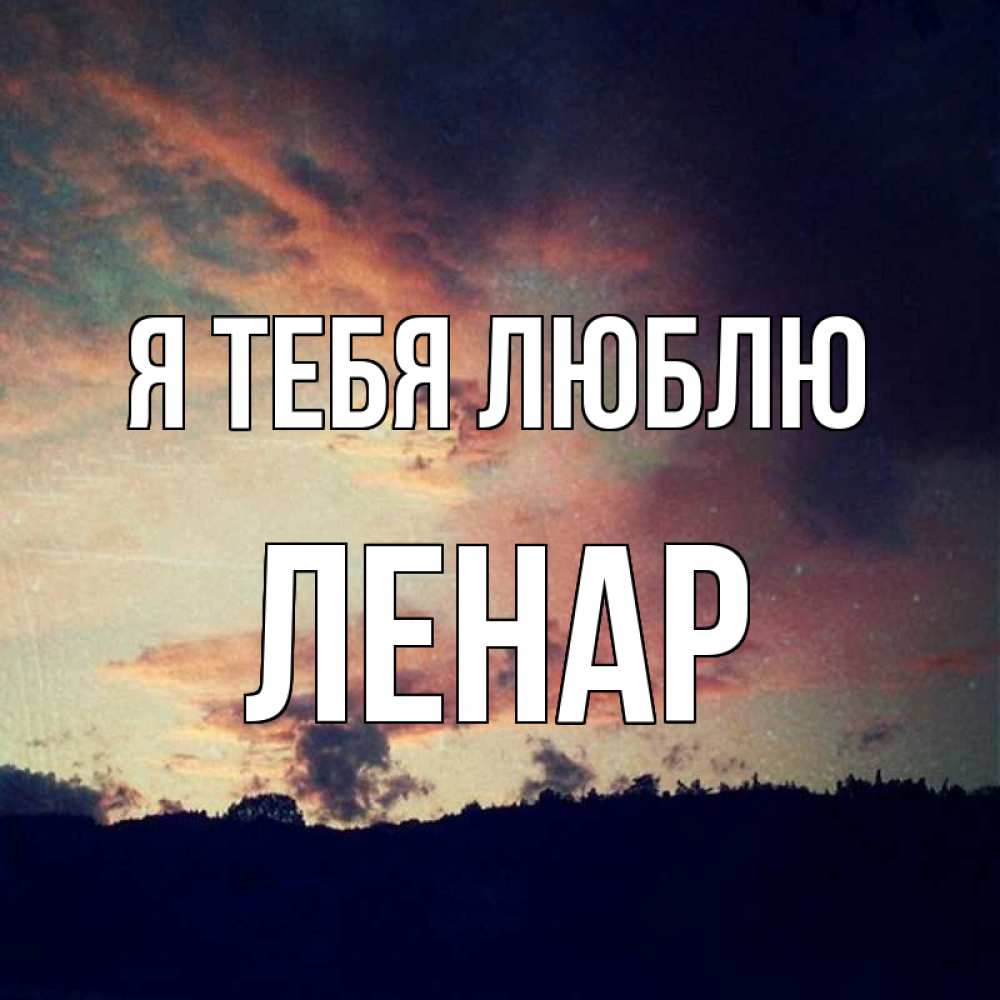 Открытка на каждый день с именем, Ленар Я тебя люблю закат Прикольная открытка с пожеланием онлайн скачать бесплатно 