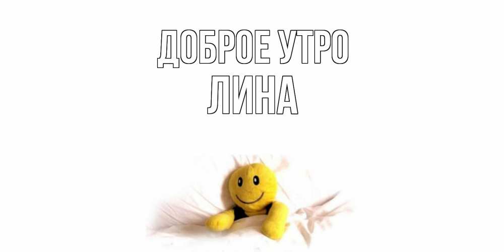 Открытка на каждый день с именем, Лина Доброе утро смайл, кровать Прикольная открытка с пожеланием онлайн скачать бесплатно 