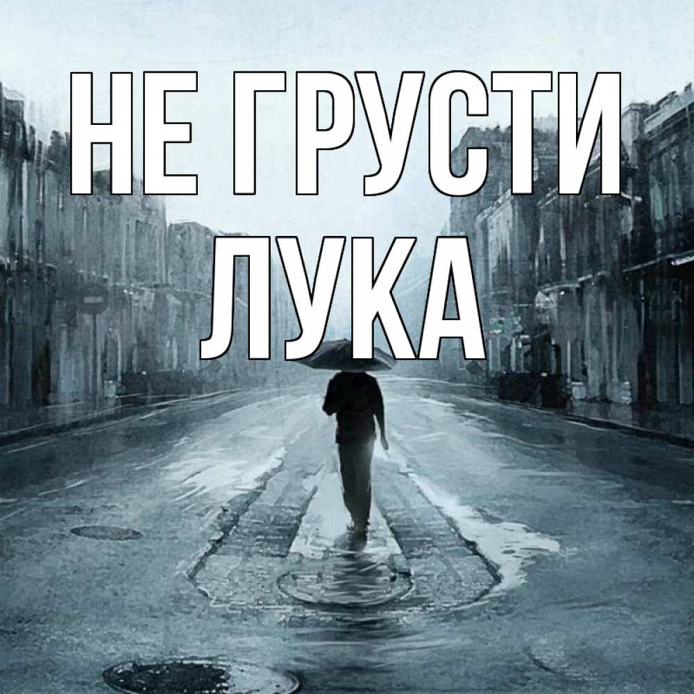 Открытка на каждый день с именем, Лука Не грусти опустевшая улица Прикольная открытка с пожеланием онлайн скачать бесплатно 