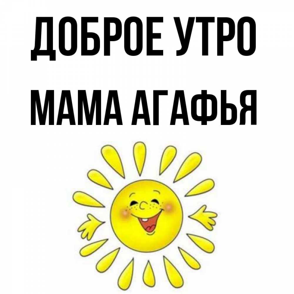 Открытка на каждый день с именем, Мама-Агафья Доброе утро улыбка Прикольная открытка с пожеланием онлайн скачать бесплатно 