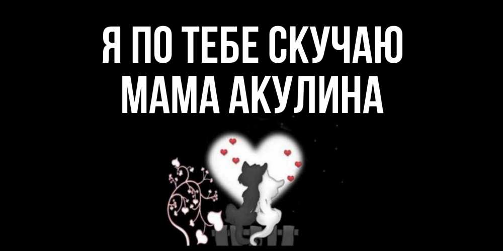 Открытка на каждый день с именем, Мама-Акулина Я по тебе скучаю коты Прикольная открытка с пожеланием онлайн скачать бесплатно 
