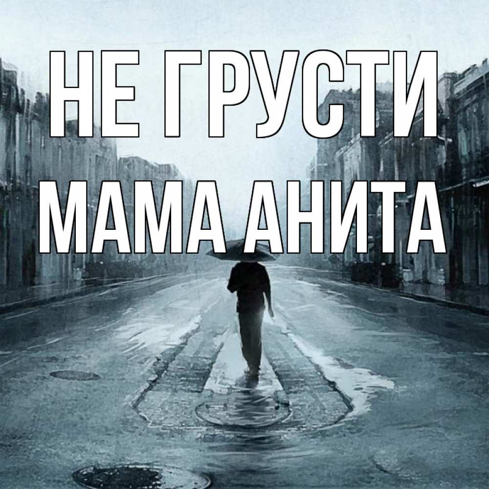 Открытка на каждый день с именем, Мама-Анита Не грусти опустевшая улица Прикольная открытка с пожеланием онлайн скачать бесплатно 