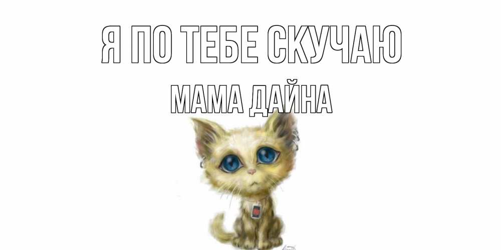 Открытка на каждый день с именем, Мама-Дайна Я по тебе скучаю я по тебе скучаю открытки для любимых с именем Прикольная открытка с пожеланием онлайн скачать бесплатно 