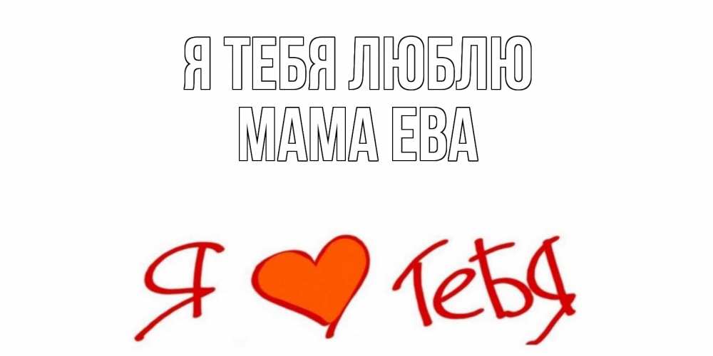 Открытка на каждый день с именем, Мама-Ева Я тебя люблю Люблю Прикольная открытка с пожеланием онлайн скачать бесплатно 