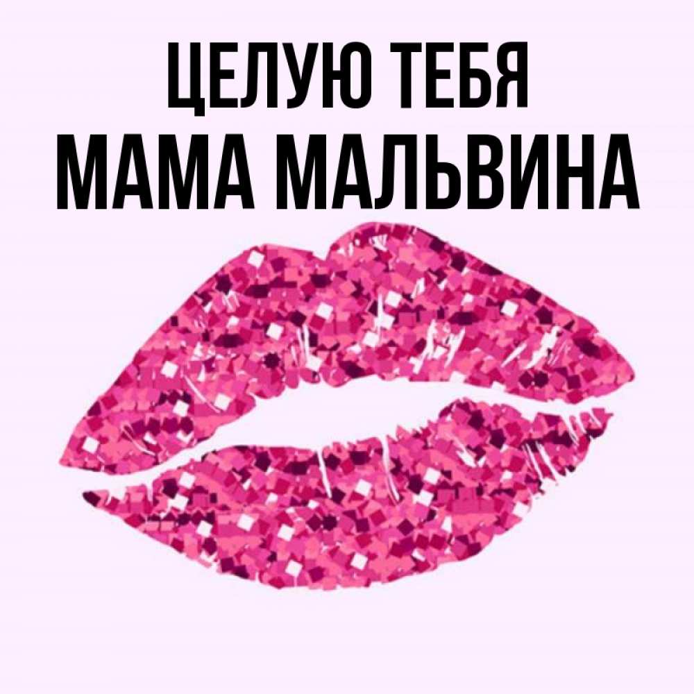Открытка на каждый день с именем, Мама-Мальвина Целую тебя открытка с женскими губами и поцелуем для парня Прикольная открытка с пожеланием онлайн скачать бесплатно 
